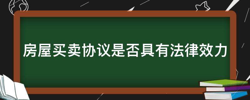 房屋买卖协议是否具有法律效力（房屋买卖的协议书）