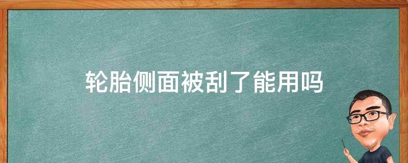 轮胎侧面被刮了能用吗（轮胎侧面刮伤还能用吗）