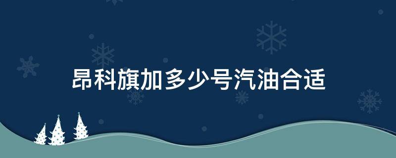 昂科旗加多少号汽油合适 别克昂科旗加多少号油