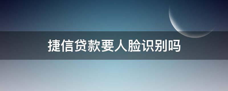 捷信贷款要人脸识别吗（捷信分期为什么人脸识别不了）