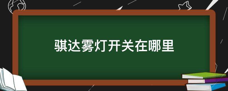 骐达雾灯开关在哪里（骐达车雾灯使用图解）