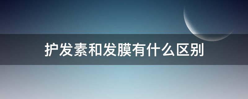 护发素和发膜有什么区别（护发素与发膜的区别在哪）