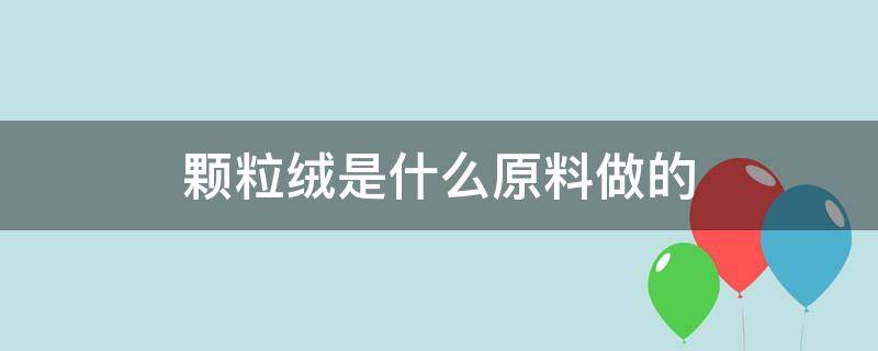 颗粒绒是什么原料做的（颗粒绒是什么材料做的）