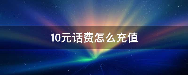 10元话费怎么充值 10元话费怎么充值微信