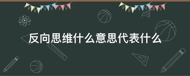 反向思维什么意思代表什么（反向思维、逆向思维的区别）