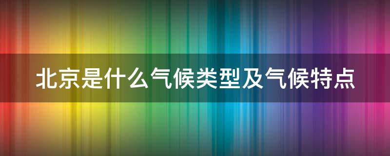 北京是什么气候类型及气候特点（北京是什么气候类型及气候特点）