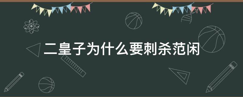 二皇子为什么要刺杀范闲 二皇子对范闲做了什么