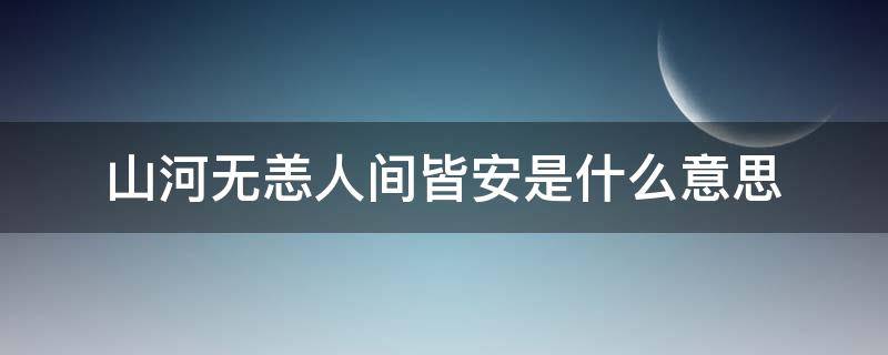 山河无恙人间皆安是什么意思 山河无恙人间皆安是啥意思