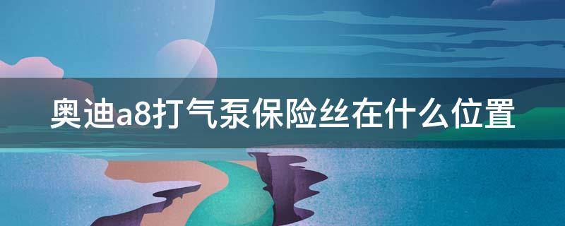 奥迪a8打气泵保险丝在什么位置 奥迪a8打气泵保险丝在什么位置