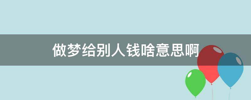 做梦给别人钱啥意思啊（梦到给别人钱什么意思）