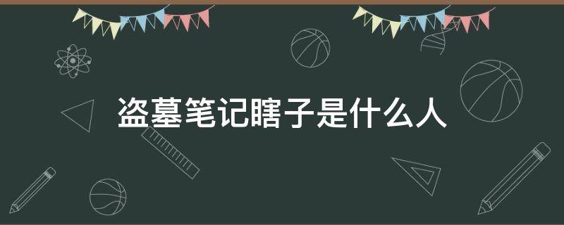 盗墓笔记瞎子是什么人 盗墓笔记里黑瞎子是什么人