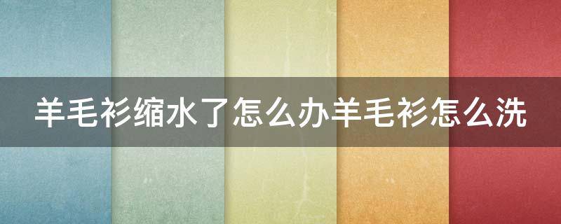 羊毛衫缩水了怎么办羊毛衫怎么洗（羊毛衫缩水了怎么办 教你几招轻松复原）