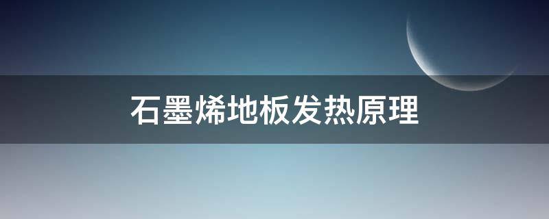 石墨烯地板发热原理（石墨烯地板发热原理与构造）