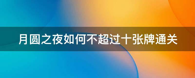 月圆之夜如何不超过十张牌通关 月圆之夜少于10张牌成就