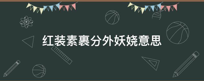 红装素裹分外妖娆意思（看红装素裹分外妖娆意思）