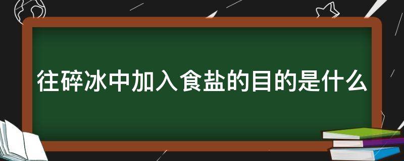 往碎冰中加入食盐的目的是什么 往碎冰里加食盐是为了什么