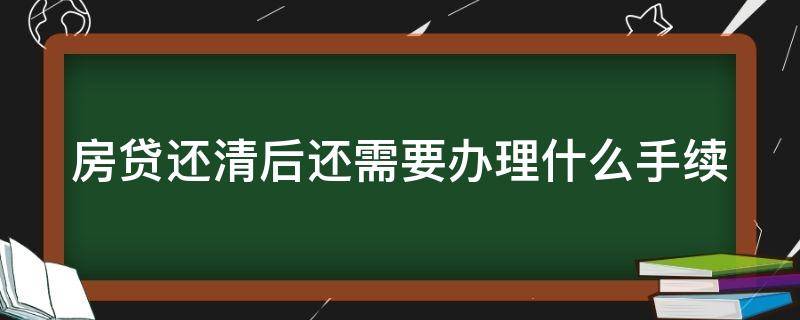 房贷还清后还需要办理什么手续 房贷还清后需要办理什么手续流程