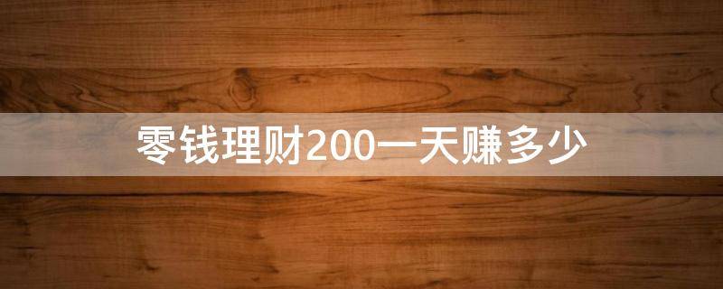 零钱理财200一天赚多少（理财一百块钱能赚多少钱）