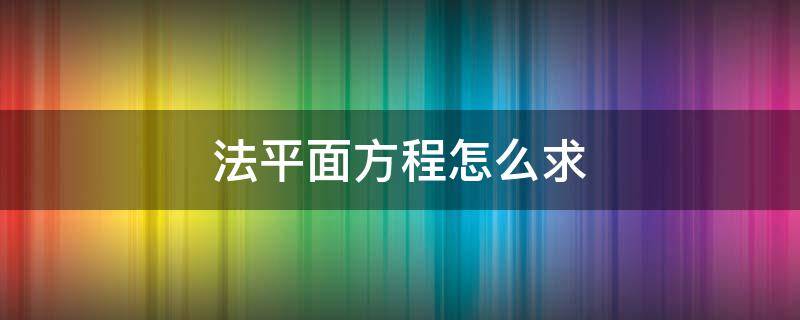 法平面方程怎么求 曲线的法平面方程怎么求