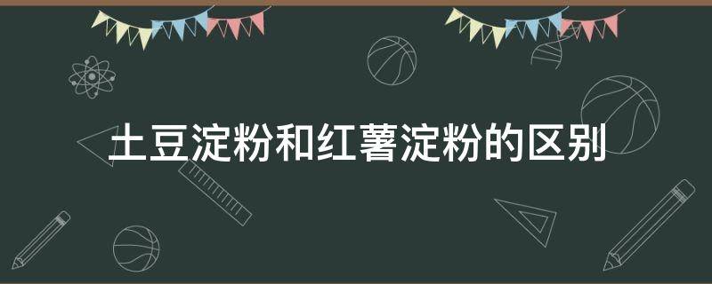 土豆淀粉和红薯淀粉的区别 玉米淀粉和土豆淀粉和红薯淀粉的区别