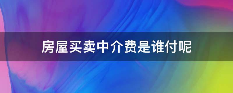 房屋买卖中介费是谁付呢 卖房中介费谁付