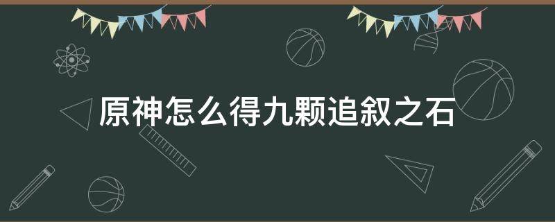 原神怎么得九颗追叙之石 原神追叙之石只有8个