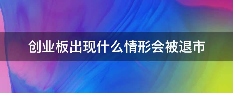 创业板出现什么情形会被退市 上市公司可能面临创业板退市