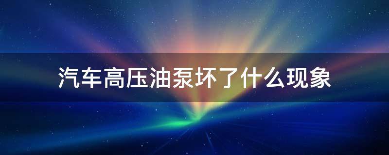 汽车高压油泵坏了什么现象 汽油高压泵坏了的症状