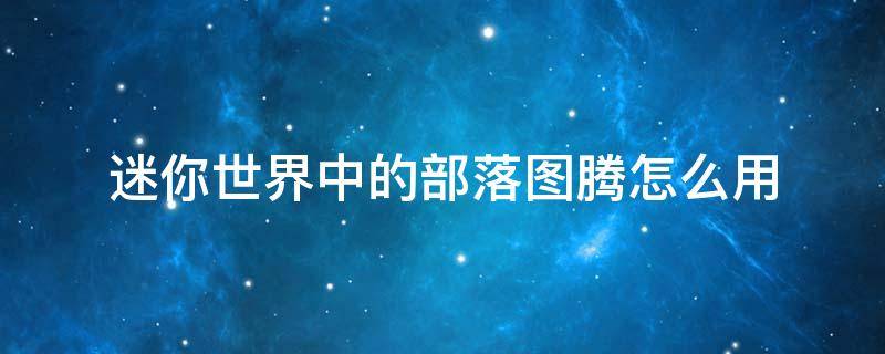 迷你世界中的部落图腾怎么用 迷你世界中的部落图腾怎么使用