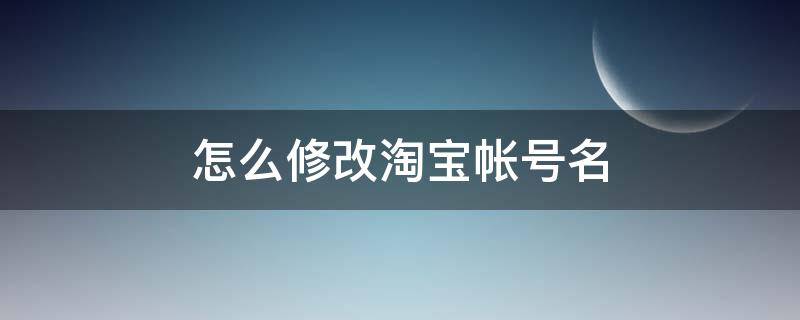 怎么修改淘宝帐号名（怎么修改淘宝账号名）