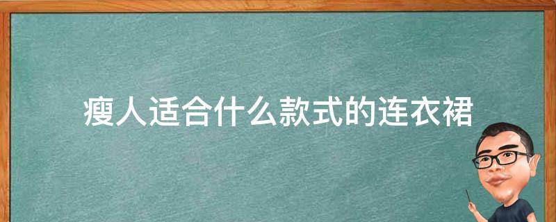 瘦人适合什么款式的连衣裙（瘦人适合穿连衣裙吗）