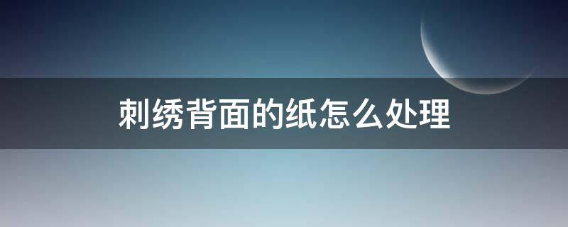 刺绣背面的纸怎么处理 刺绣反面的纸怎么弄