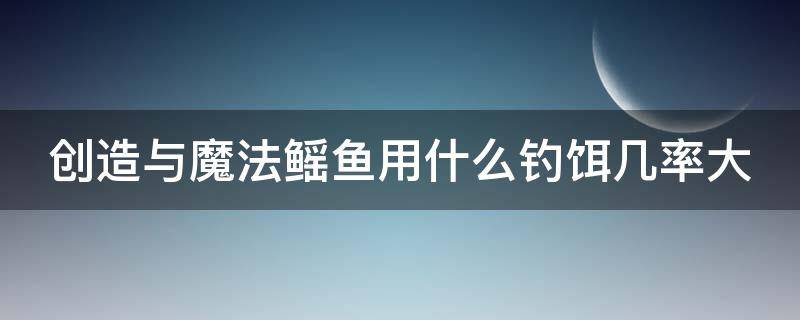 创造与魔法鳐鱼用什么钓饵几率大 创造与魔法鳐鱼要用什么诱饵钓?