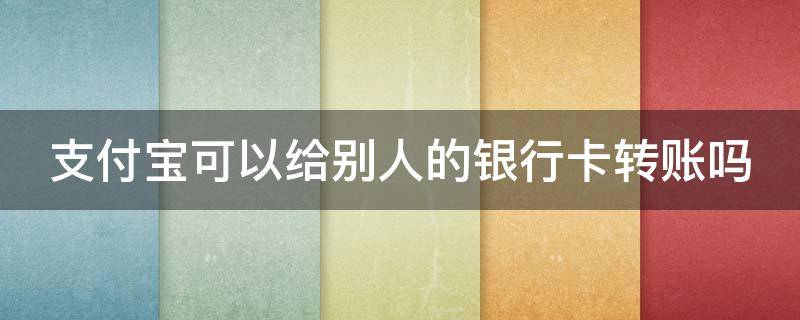 支付宝可以给别人的银行卡转账吗 支付宝可以给别人的银行卡转账吗安全吗