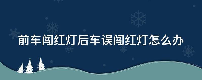 前车闯红灯后车误闯红灯怎么办 前车闯红灯跟着闯了怎么办