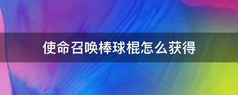 使命召唤棒球棍怎么获得（使命召唤棒球棍怎么获得手游）