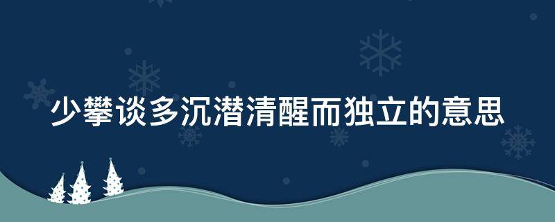 少攀谈多沉潜清醒而独立的意思 少攀谈 多沉淀