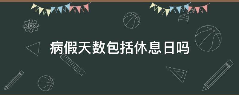 病假天数包括休息日吗（病假天数包括双休日吗）