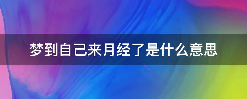 梦到自己来月经了是什么意思 梦到自己来月经了好多血