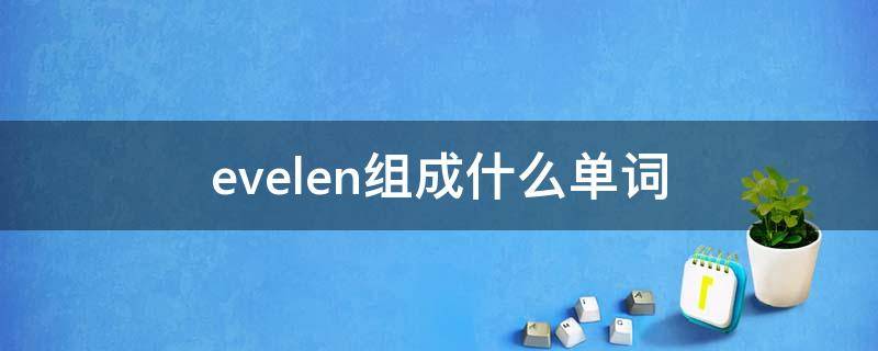 evelen组成什么单词 eve拼成的单词是什么