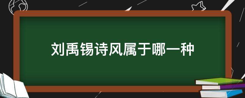 刘禹锡诗风属于哪一种（刘禹锡属于什么诗派）