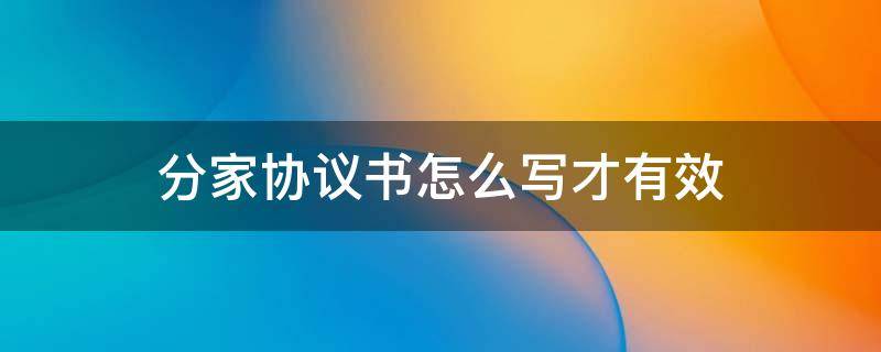 分家协议书怎么写才有效 分家协议如何书写才能有效