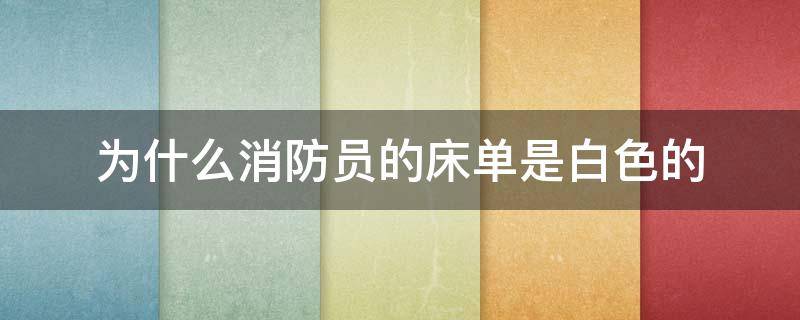 为什么消防员的床单是白色的 消防人员的床单为什么是白色的