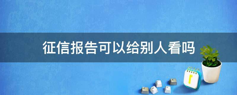 征信报告可以给别人看吗 个人征信报告可以给别人看吗