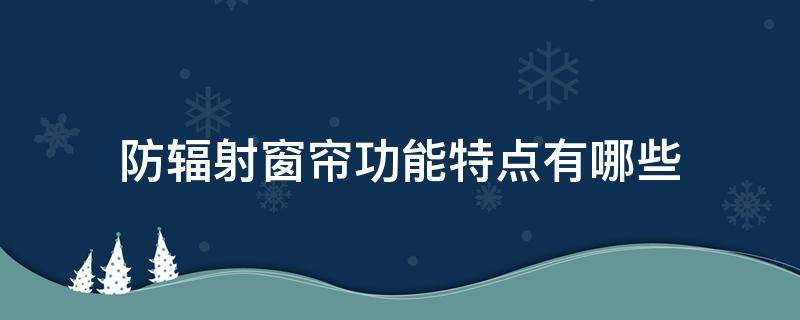 防辐射窗帘功能特点有哪些 防辐射窗帘真能防辐射吗