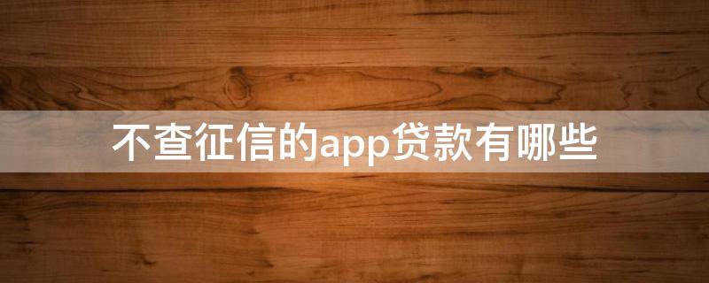 不查征信的app贷款有哪些 不查征信的正规贷款app