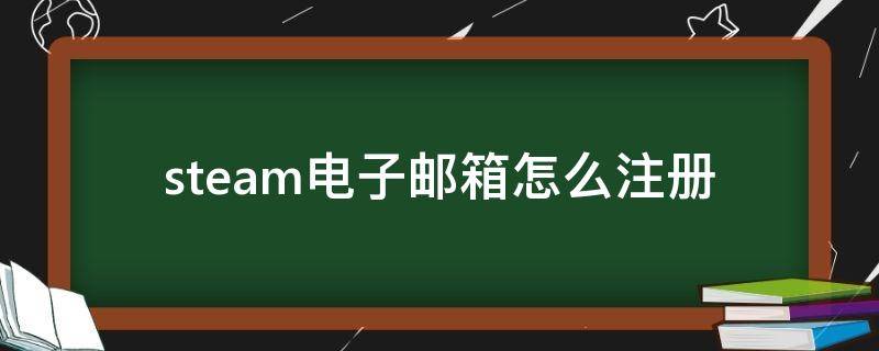 steam电子邮箱怎么注册（steam怎么用邮箱注册）