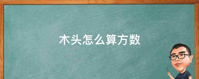 木头怎么算方数 木头怎么算方数直径20cm高2米是多少方