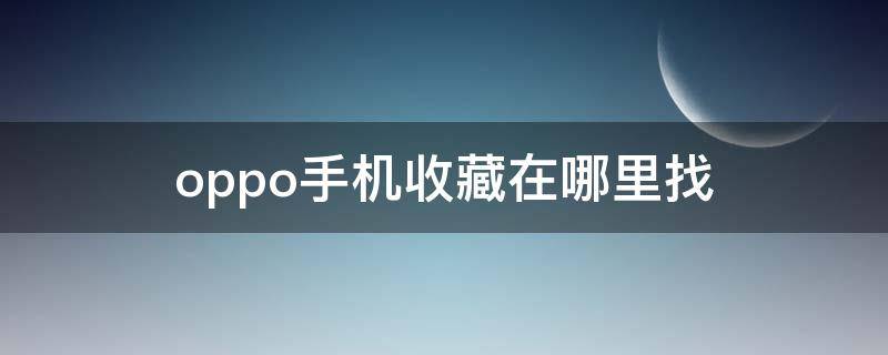 oppo手机收藏在哪里找（oppo手机的收藏在哪里）