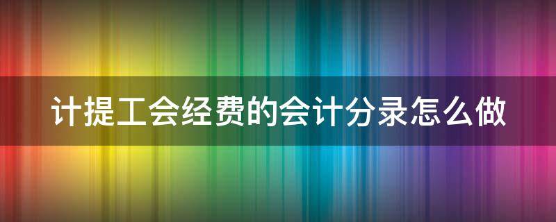 计提工会经费的会计分录怎么做 计提工会经费的会计分录怎么做的